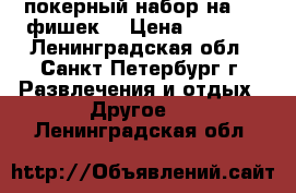 покерный набор на 200 фишек  › Цена ­ 2 000 - Ленинградская обл., Санкт-Петербург г. Развлечения и отдых » Другое   . Ленинградская обл.